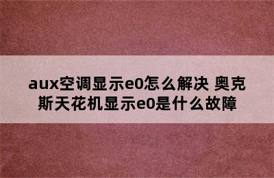 aux空调显示e0怎么解决 奥克斯天花机显示e0是什么故障